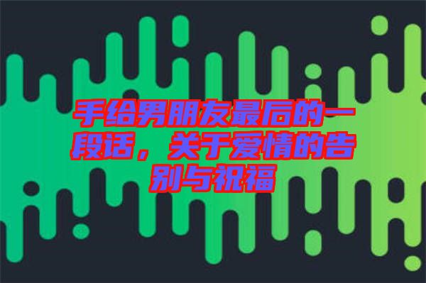 手給男朋友最后的一段話，關(guān)于愛情的告別與祝福