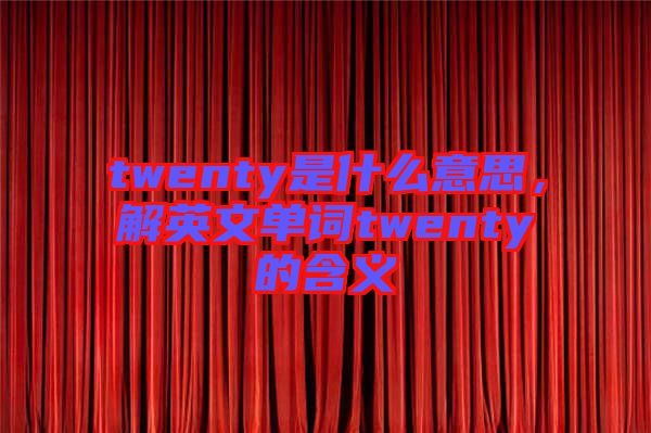 twenty是什么意思，解英文單詞twenty的含義