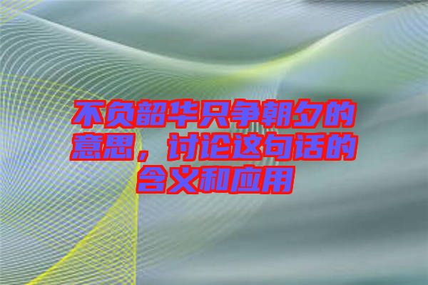 不負韶華只爭朝夕的意思，討論這句話的含義和應(yīng)用