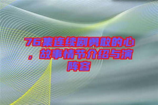 76集連續(xù)劇勇敢的心，故事情節(jié)介紹與演陣容