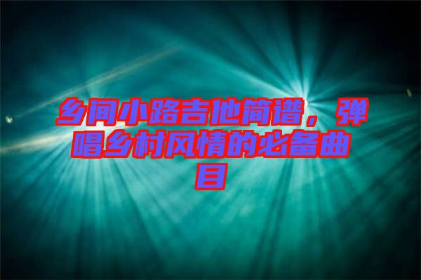 鄉(xiāng)間小路吉他簡譜，彈唱鄉(xiāng)村風(fēng)情的必備曲目