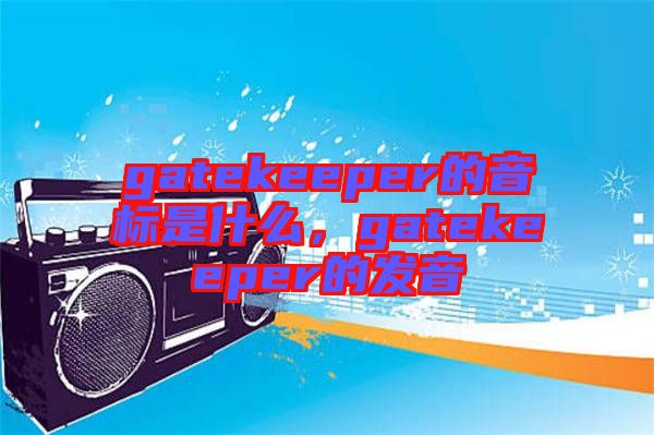 gatekeeper的音標是什么，gatekeeper的發(fā)音