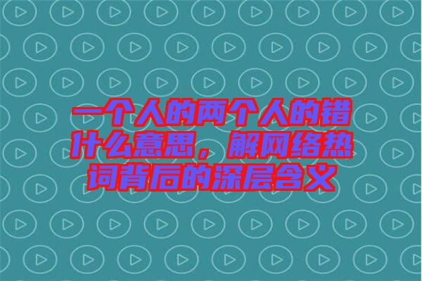 一個人的兩個人的錯什么意思，解網(wǎng)絡(luò)熱詞背后的深層含義