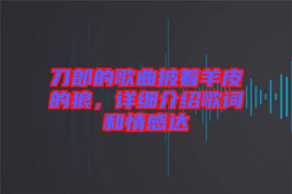 刀郎的歌曲披著羊皮的狼，詳細(xì)介紹歌詞和情感達
