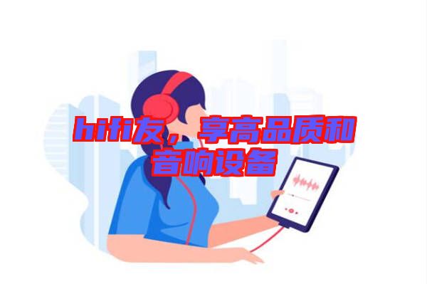 hifi友，享高品質(zhì)和音響設(shè)備