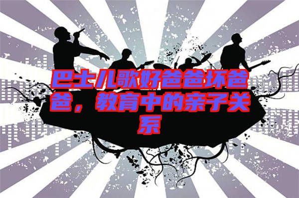 巴士兒歌好爸爸壞爸爸，教育中的親子關(guān)系
