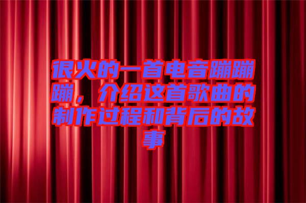 很火的一首電音蹦蹦蹦，介紹這首歌曲的制作過程和背后的故事