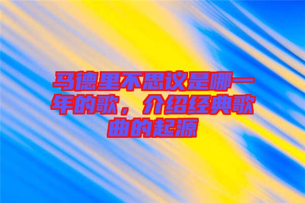 馬德里不思議是哪一年的歌，介紹經(jīng)典歌曲的起源