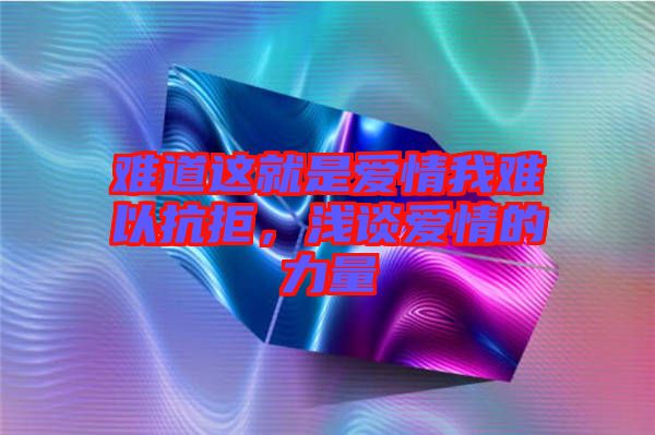 難道這就是愛情我難以抗拒，淺談愛情的力量