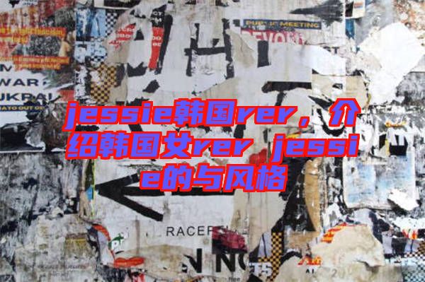 jessie韓國(guó)rer，介紹韓國(guó)女rer jessie的與風(fēng)格
