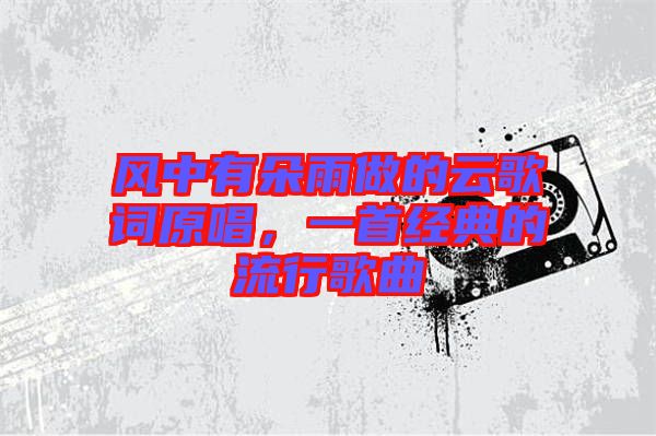 風(fēng)中有朵雨做的云歌詞原唱，一首經(jīng)典的流行歌曲