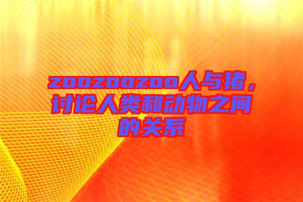 zoozoozoo人與豬，討論人類和動物之間的關系