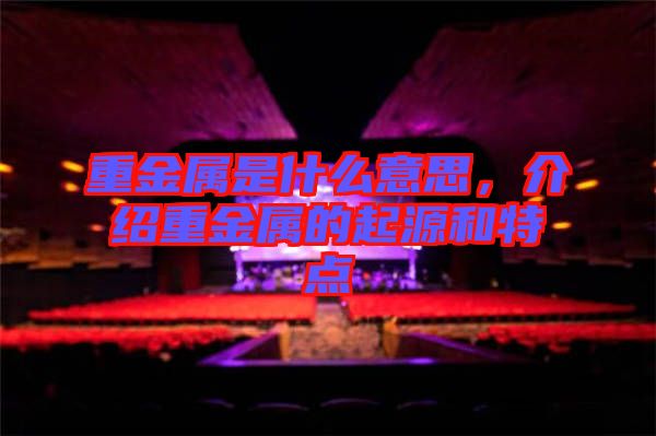 重金屬是什么意思，介紹重金屬的起源和特點(diǎn)