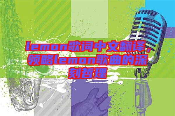 lemon歌詞中文翻譯，領(lǐng)略lemon歌曲的深刻哲理