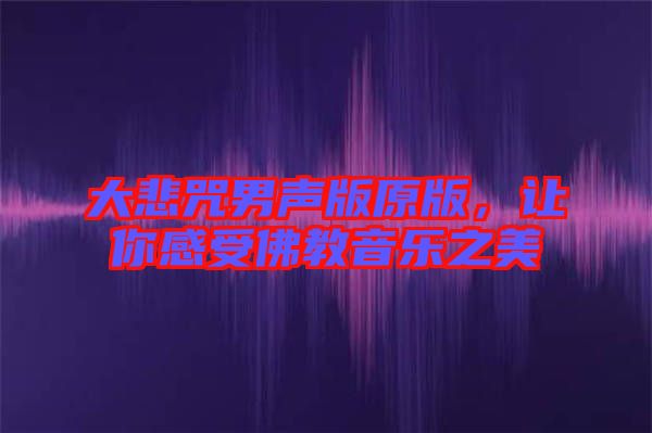 大悲咒男聲版原版，讓你感受佛教音樂之美
