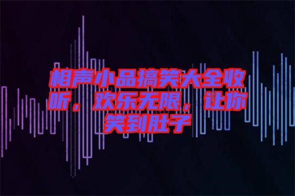 相聲小品搞笑大全收聽(tīng)，歡樂(lè)無(wú)限，讓你笑到肚子