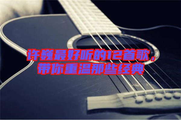 許巍最好聽的12首歌，帶你重溫那些經(jīng)典