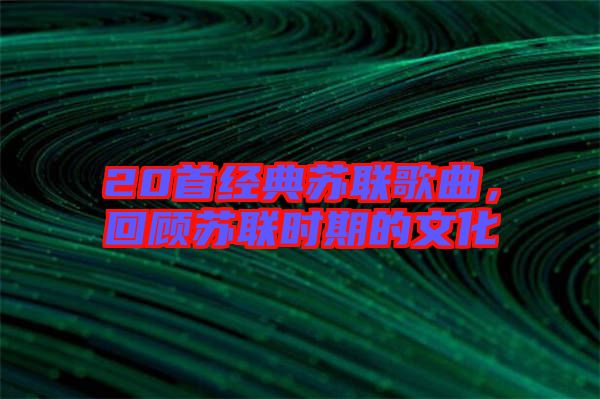 20首經(jīng)典蘇聯(lián)歌曲，回顧蘇聯(lián)時期的文化