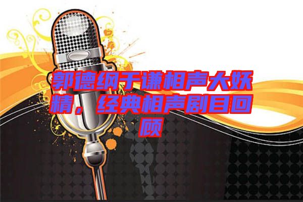 郭德綱于謙相聲大妖精，經(jīng)典相聲劇目回顧