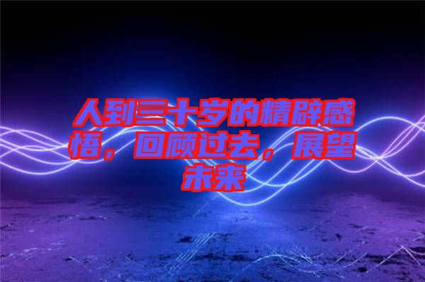人到三十歲的精辟感悟，回顧過去，展望未來