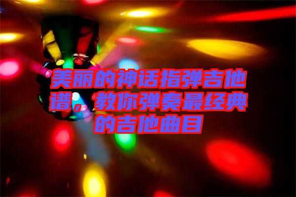 美麗的神話指彈吉他譜，教你彈奏最經(jīng)典的吉他曲目