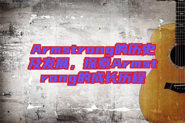 Armstrong的歷史及發(fā)展，探索Armstrong的成長(zhǎng)歷程
