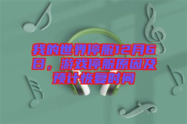 我的世界停服12月6日，游戲停服原因及預計恢復時間