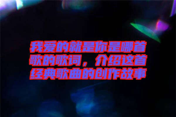 我愛(ài)的就是你是哪首歌的歌詞，介紹這首經(jīng)典歌曲的創(chuàng)作故事