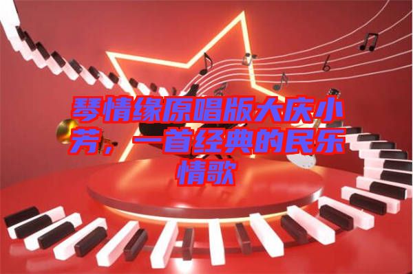 琴情緣原唱版大慶小芳，一首經(jīng)典的民樂情歌