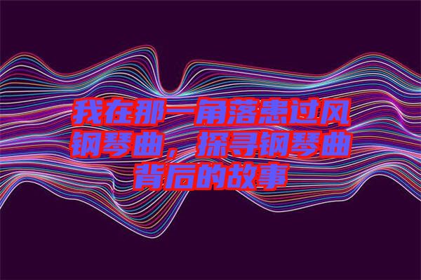 我在那一角落患過風鋼琴曲，探尋鋼琴曲背后的故事
