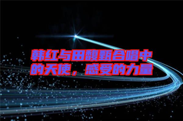 韓紅與田馥甄合唱中的天使，感受的力量