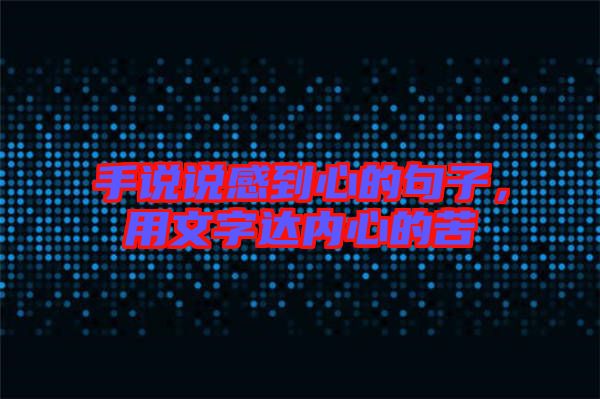 手說說感到心的句子，用文字達(dá)內(nèi)心的苦