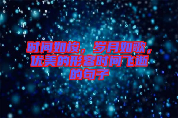 時(shí)間如梭，歲月如歌，優(yōu)美的形容時(shí)間飛逝的句子