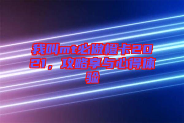 我叫mt必做橙卡2021，攻略享與心得體驗(yàn)