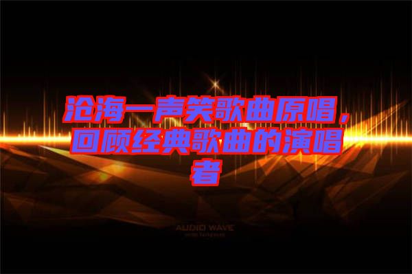 滄海一聲笑歌曲原唱，回顧經(jīng)典歌曲的演唱者