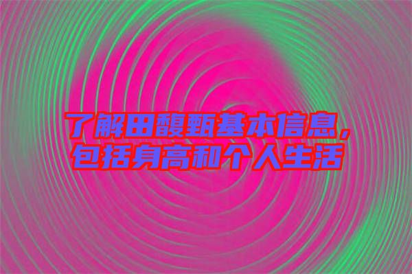 了解田馥甄基本信息，包括身高和個(gè)人生活