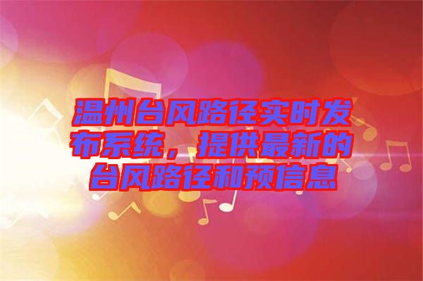溫州臺(tái)風(fēng)路徑實(shí)時(shí)發(fā)布系統(tǒng)，提供最新的臺(tái)風(fēng)路徑和預(yù)信息
