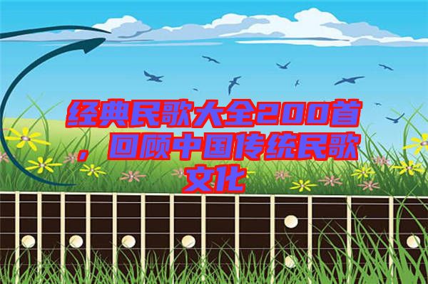 經(jīng)典民歌大全200首，回顧中國(guó)傳統(tǒng)民歌文化