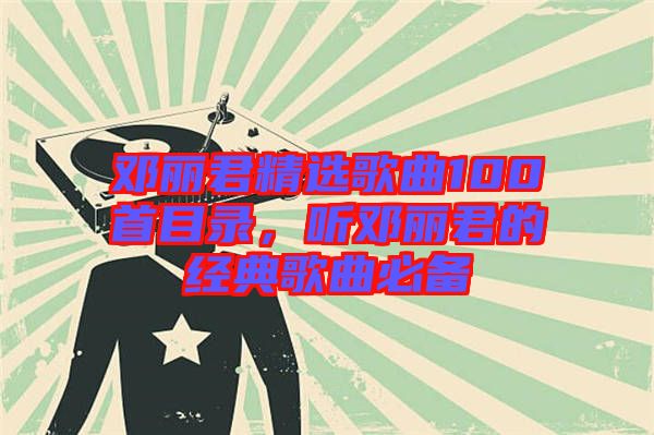 鄧麗君精選歌曲100首目錄，聽鄧麗君的經(jīng)典歌曲必備