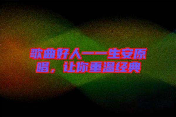歌曲好人一一生安原唱，讓你重溫經(jīng)典