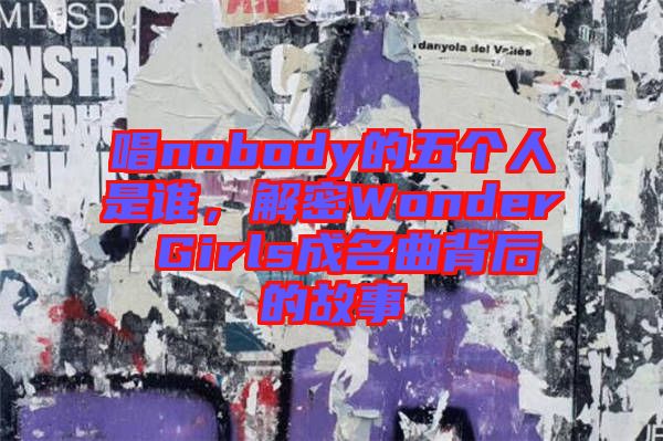 唱nobody的五個人是誰，解密Wonder Girls成名曲背后的故事