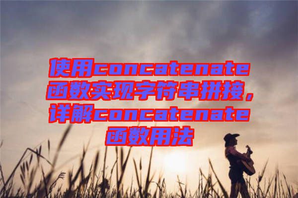 使用concatenate函數(shù)實(shí)現(xiàn)字符串拼接，詳解concatenate函數(shù)用法
