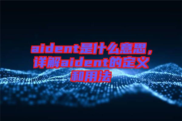 aident是什么意思，詳解aident的定義和用法