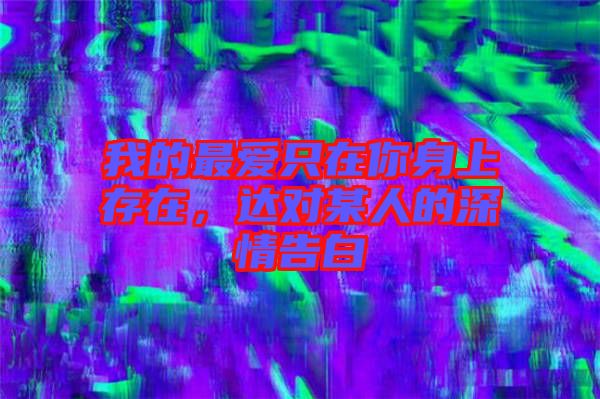 我的最愛(ài)只在你身上存在，達(dá)對(duì)某人的深情告白