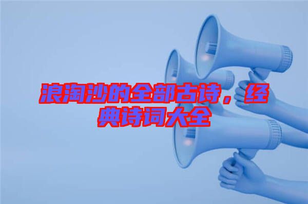浪淘沙的全部古詩(shī)，經(jīng)典詩(shī)詞大全