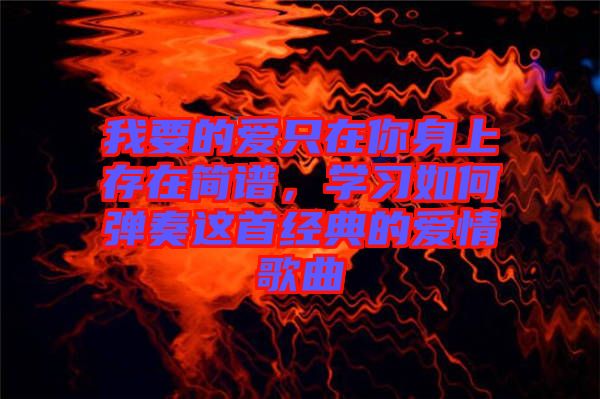 我要的愛只在你身上存在簡譜，學習如何彈奏這首經典的愛情歌曲