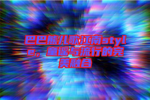 巴巴熊兒歌江南style，童謠與流行的完美融合