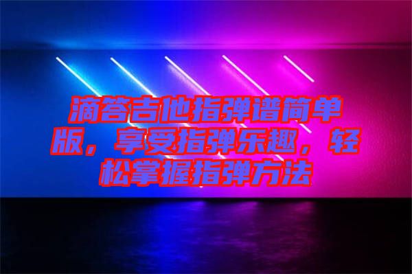 滴答吉他指彈譜簡(jiǎn)單版，享受指彈樂(lè)趣，輕松掌握指彈方法