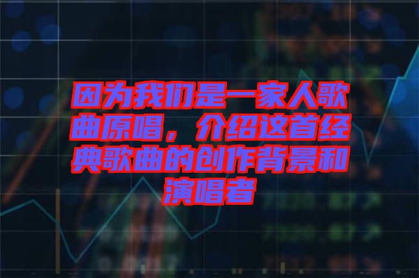 因為我們是一家人歌曲原唱，介紹這首經(jīng)典歌曲的創(chuàng)作背景和演唱者