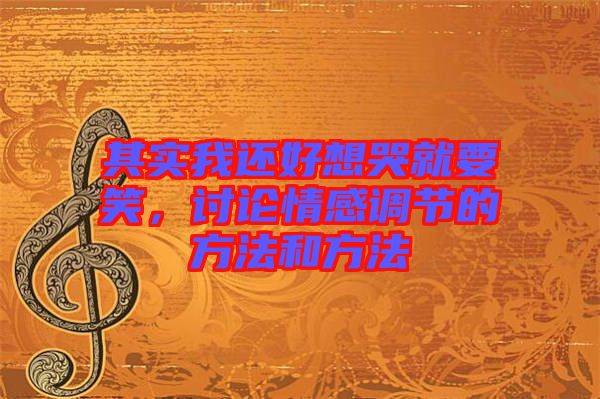 其實(shí)我還好想哭就要笑，討論情感調(diào)節(jié)的方法和方法
